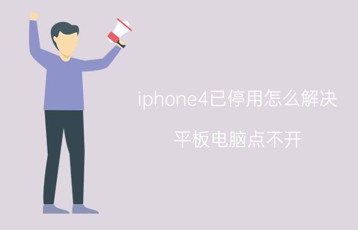 iphone4已停用怎么解决 平板电脑点不开，出现ipad已停用该怎么办？